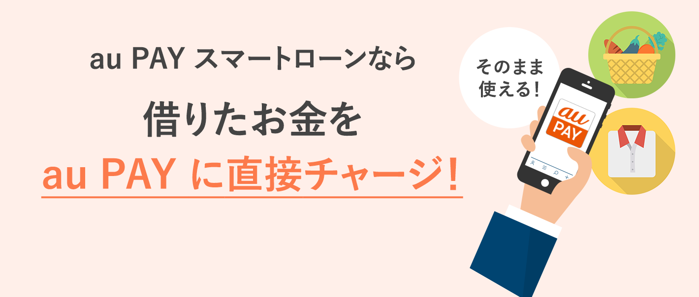 au PAY スマートローンなら借りたお金を au PAY に直接チャージ！そのまま使える！