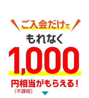 【おトク！1】ご入会だけでもれなく1,000円相当プレゼント！