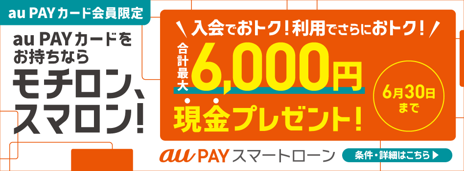 【au PAY カード会員限定】au PAY カードをお持ちならモチロン、スマロン！入会でおトク！利用でさらにおトク！合計最大6,000円現金プレゼント！6月30日まで 条件・詳細はこちら