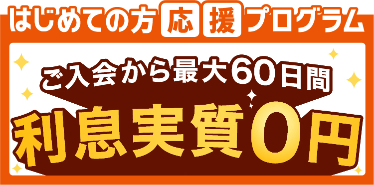 【はじめての方応援プログラム】ご入会から最大60日間 利息実質0円